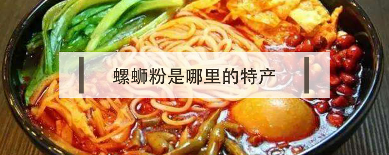 螺螄粉是哪里的特產(chǎn)