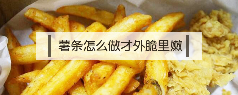 薯條怎么做才外脆里嫩