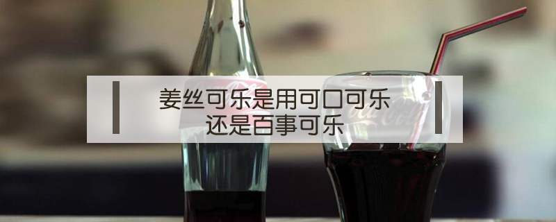 姜絲可樂是用可口可樂還是百事可樂