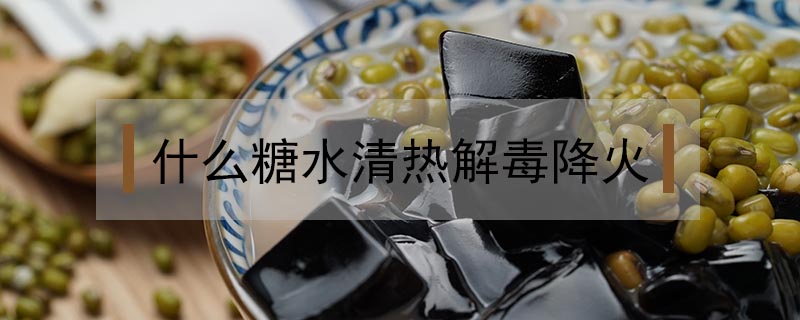 什么糖水清熱解毒降火