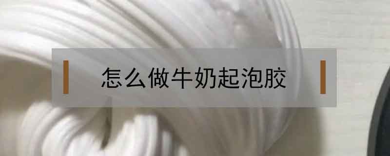 怎么做牛奶起泡膠