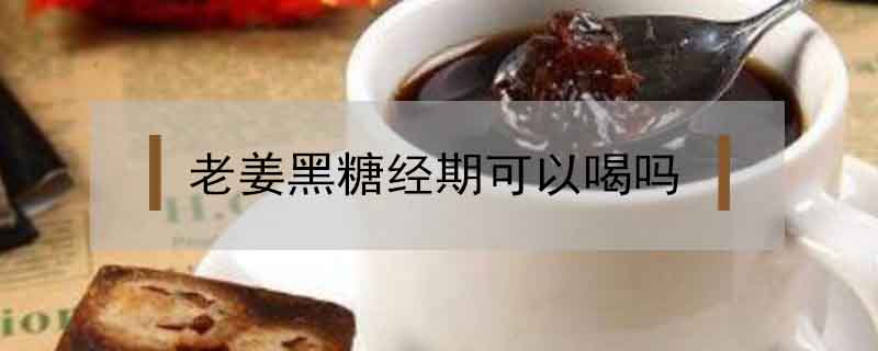 老姜黑糖經期可以喝嗎