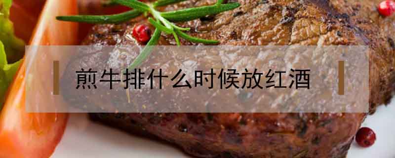 煎牛排什么時候放紅酒