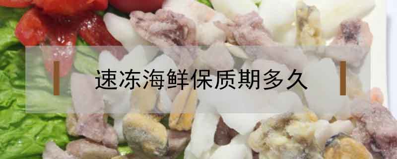 速凍海鮮保質(zhì)期多久