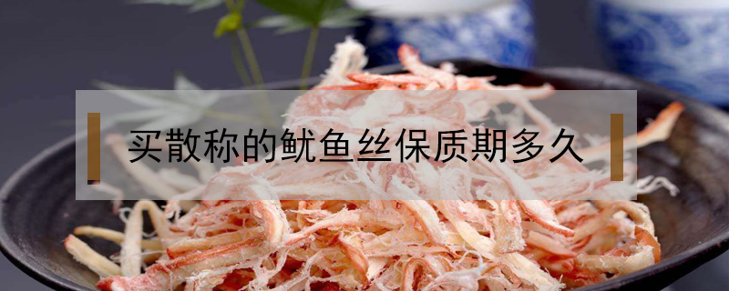 買(mǎi)散稱(chēng)的魷魚(yú)絲保質(zhì)期多久