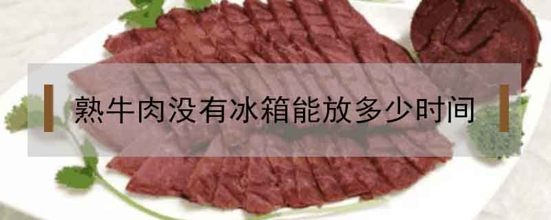 熟牛肉沒有冰箱能放多少時間