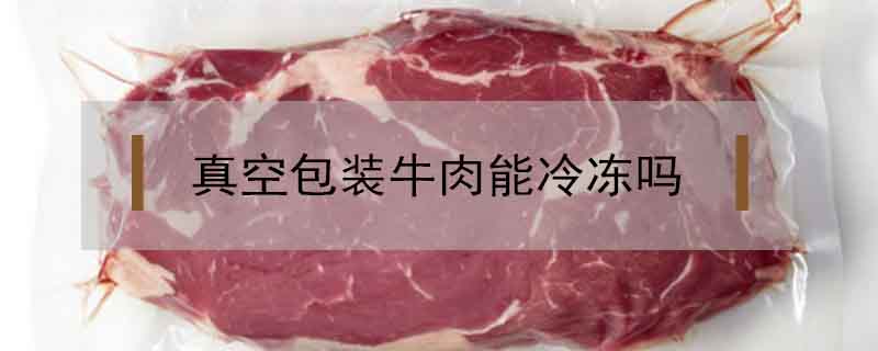 真空包裝牛肉能冷凍嗎