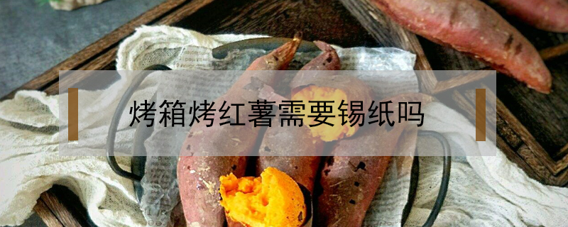 烤箱烤紅薯需要錫紙嗎