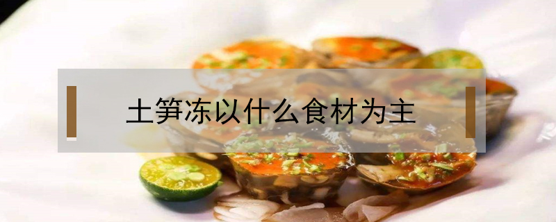土筍凍以什么食材為主