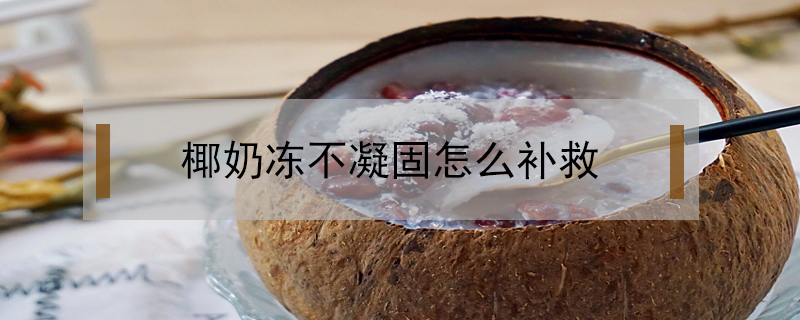 椰奶凍不凝固怎么補救