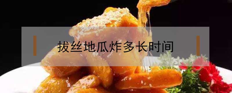 拔絲地瓜炸多長時間