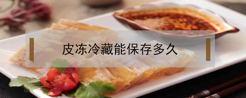 皮凍冷藏能保存多久