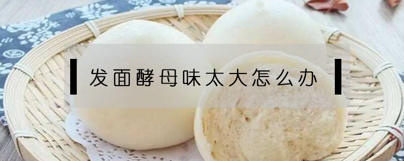 發面酵母味太大怎么辦