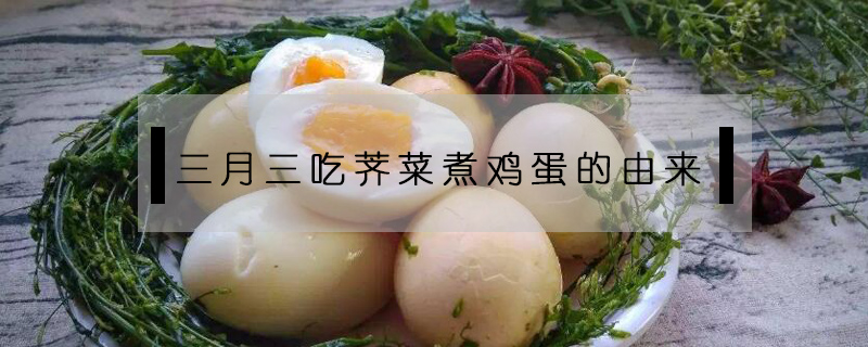 三月三吃薺菜煮雞蛋的由來
