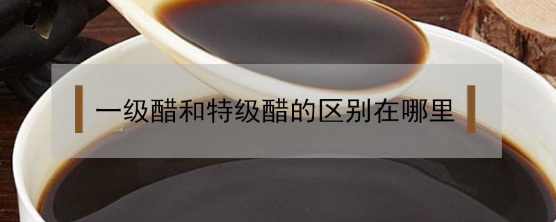 一級醋和特級醋的區(qū)別在哪里