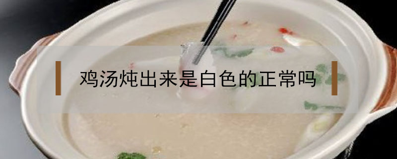 雞湯燉出來是白色的正常嗎