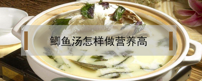 鯽魚湯怎樣做營養(yǎng)高