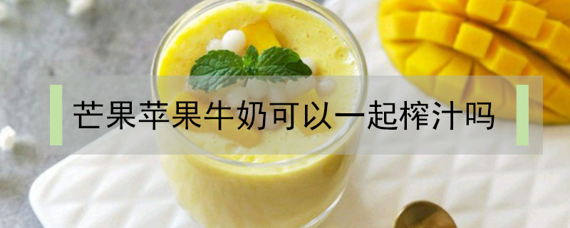 芒果蘋果牛奶可以一起榨汁嗎