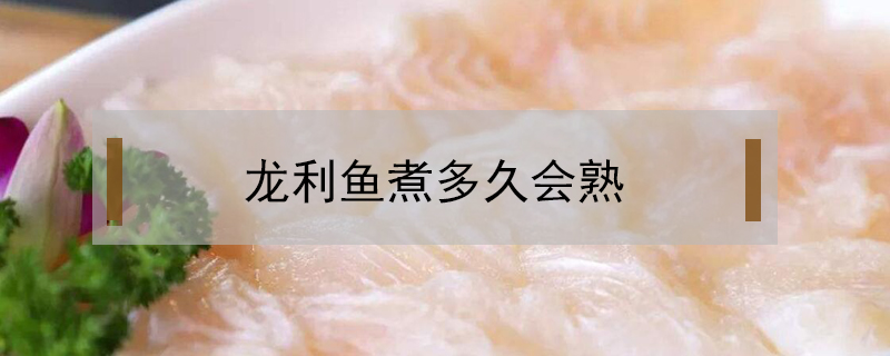 龍利魚煮多久會(huì)熟