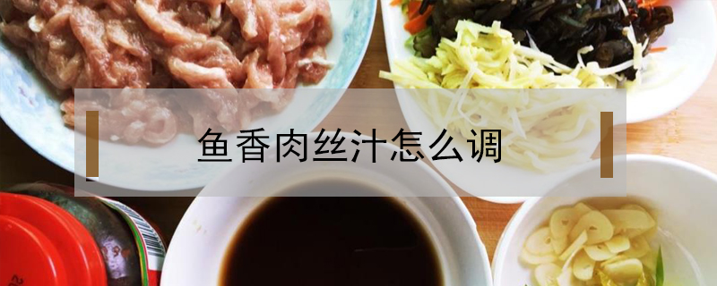 魚(yú)香肉絲汁怎么調(diào)