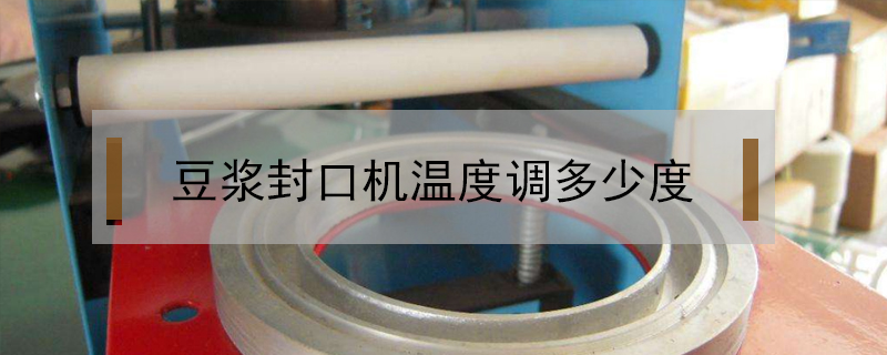 豆?jié){封口機溫度調(diào)多少度