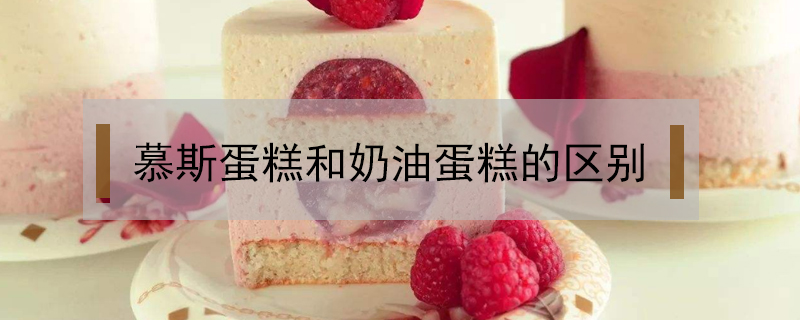 慕斯蛋糕和奶油蛋糕的區(qū)別