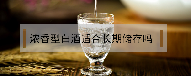 濃香型白酒適合長期儲存嗎