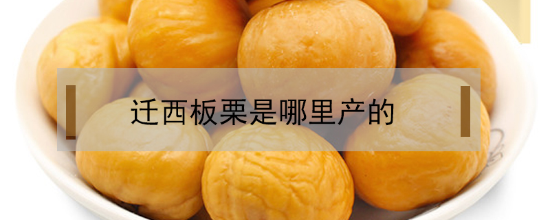 遷西板栗是哪里產(chǎn)的