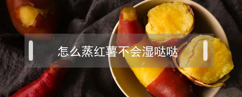 怎么蒸紅薯不會濕噠噠