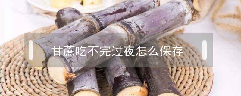 甘蔗吃不完過(guò)夜怎么保存好