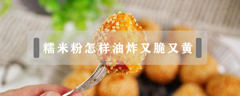 糯米粉怎樣油炸又脆又黃