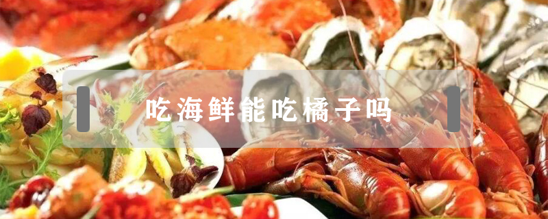吃海鮮能吃橘子嗎