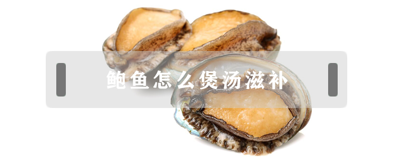 鮑魚怎么煲湯滋補(bǔ)