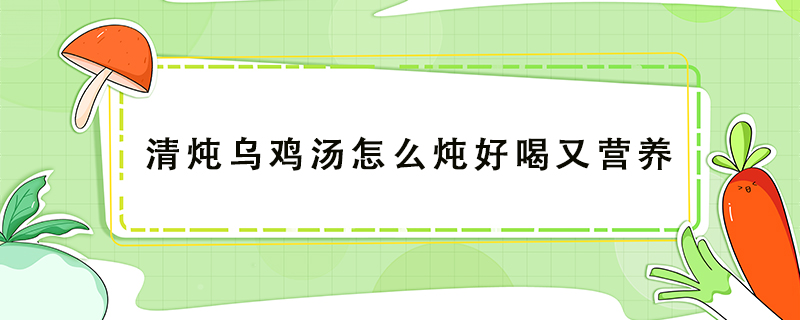 清燉烏雞湯怎么燉好喝又營(yíng)養(yǎng)