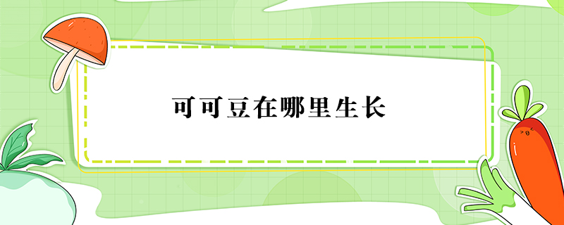 可可豆在哪里生長(zhǎng)