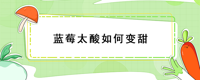藍莓太酸如何變甜