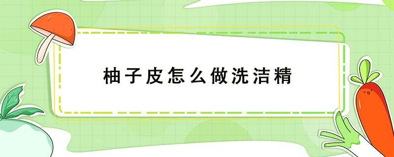 柚子皮怎么做洗潔精