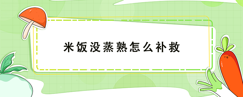 米飯沒(méi)蒸熟怎么補(bǔ)救