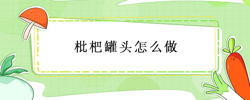 枇杷罐頭怎么做