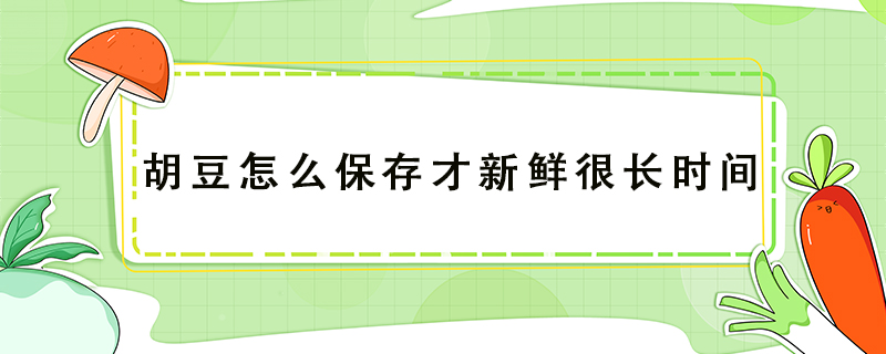 胡豆怎么保存才新鮮很長時間