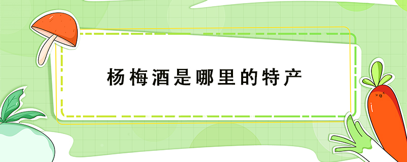 楊梅酒是哪里的特產