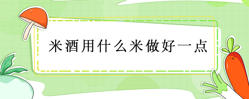 米酒用什么米做好一點(diǎn)