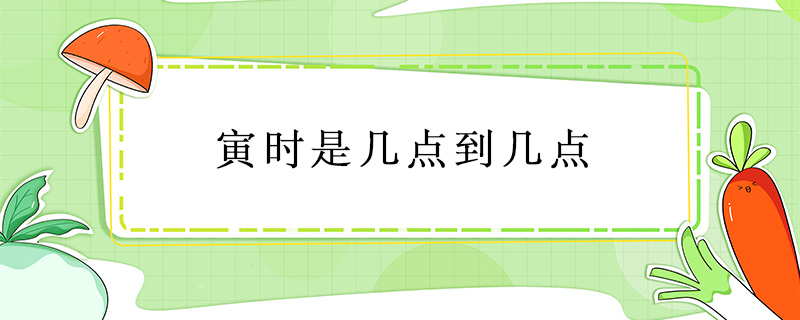 寅時(shí)是幾點(diǎn)到幾點(diǎn)