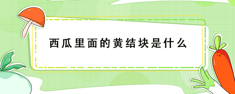 西瓜里面的黃結塊是什么