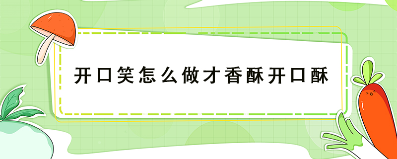 開口笑怎么做才香酥開口酥