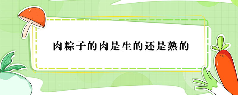 肉粽子的肉是生的還是熟的