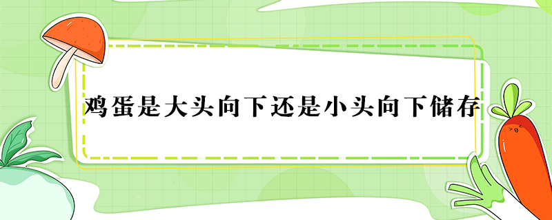 雞蛋是大頭向下還是小頭向下儲(chǔ)存