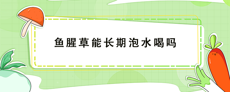 魚(yú)腥草能長(zhǎng)期泡水喝嗎