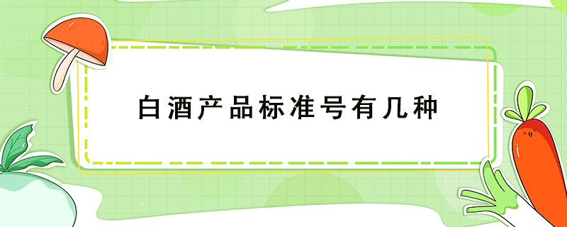 白酒產(chǎn)品標(biāo)準(zhǔn)號(hào)有幾種