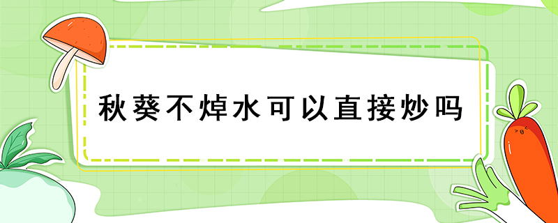 秋葵不焯水可以直接炒嗎